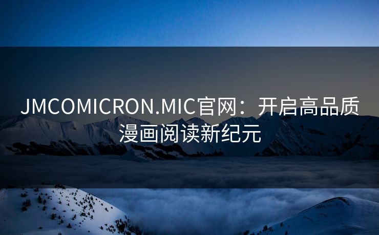 JMCOMICRON.MIC官网：开启高品质漫画阅读新纪元