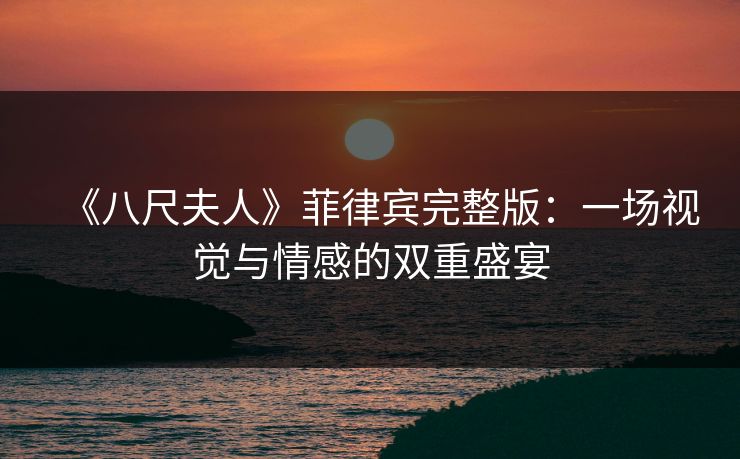 《八尺夫人》菲律宾完整版：一场视觉与情感的双重盛宴