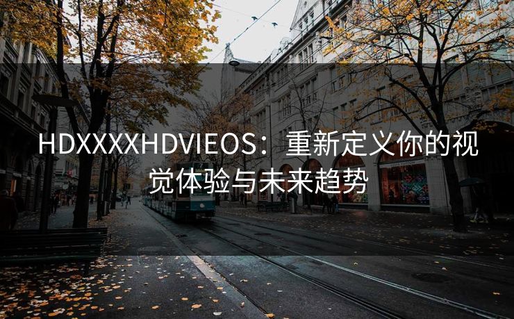 HDXXXXHDVIEOS：重新定义你的视觉体验与未来趋势