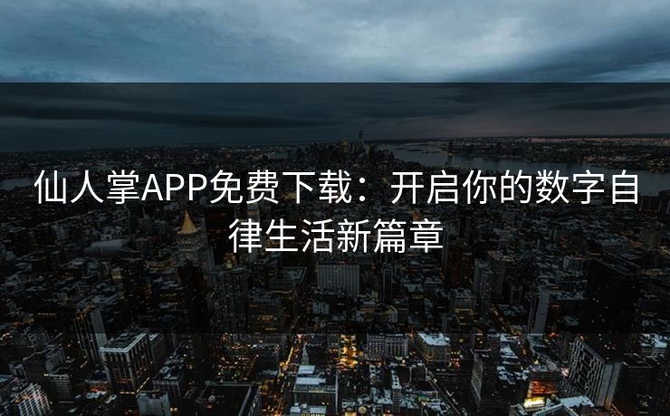 仙人掌APP免费下载：开启你的数字自律生活新篇章