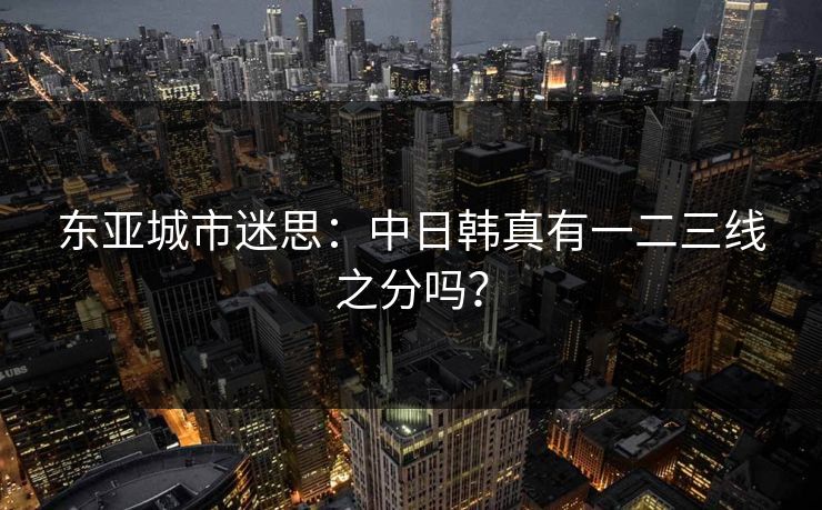 东亚城市迷思：中日韩真有一二三线之分吗？