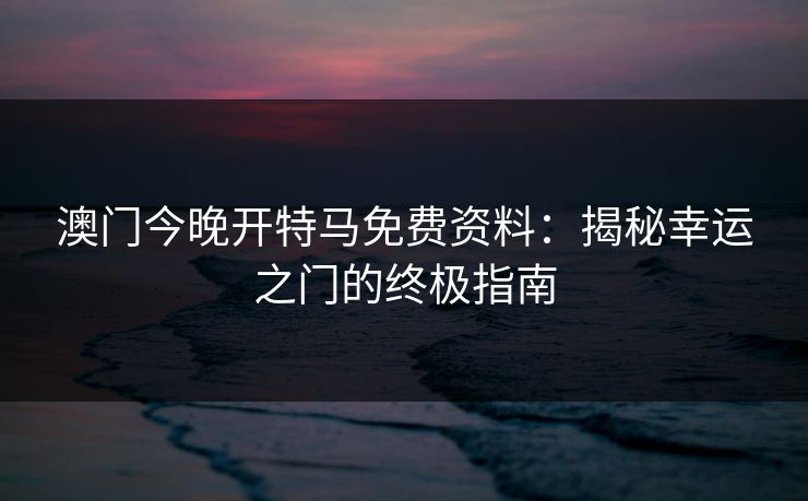 澳门今晚开特马免费资料：揭秘幸运之门的终极指南