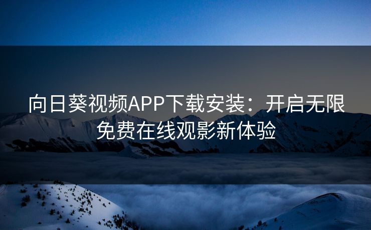 向日葵视频APP下载安装：开启无限免费在线观影新体验