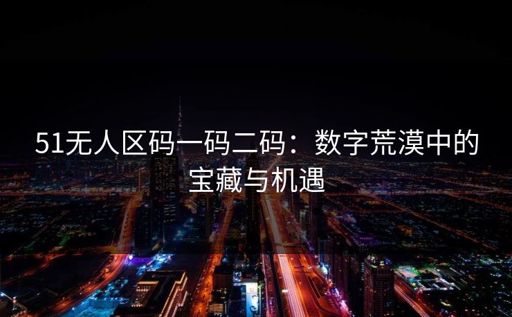 51无人区码一码二码：数字荒漠中的宝藏与机遇