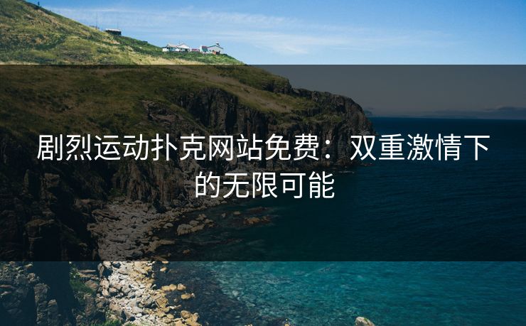 剧烈运动扑克网站免费：双重激情下的无限可能
