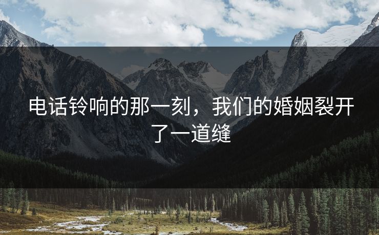 电话铃响的那一刻，我们的婚姻裂开了一道缝