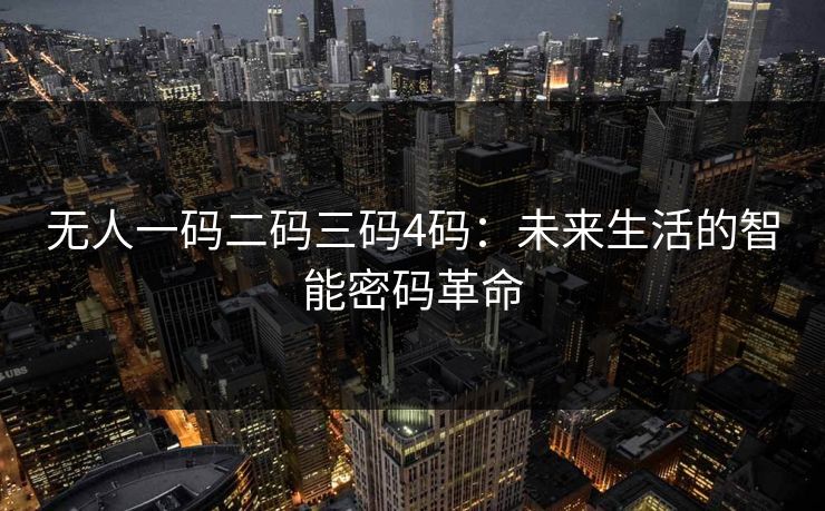 无人一码二码三码4码：未来生活的智能密码革命