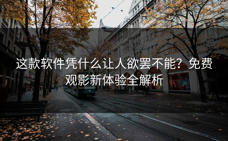 这款软件凭什么让人欲罢不能？免费观影新体验全解析