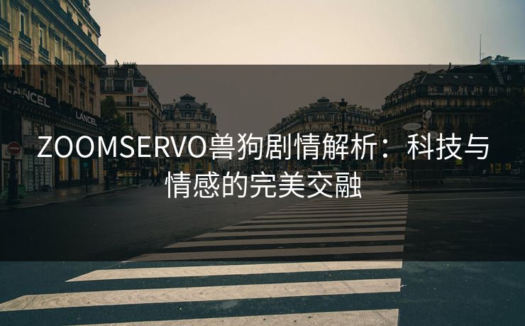 ZOOMSERVO兽狗剧情解析：科技与情感的完美交融