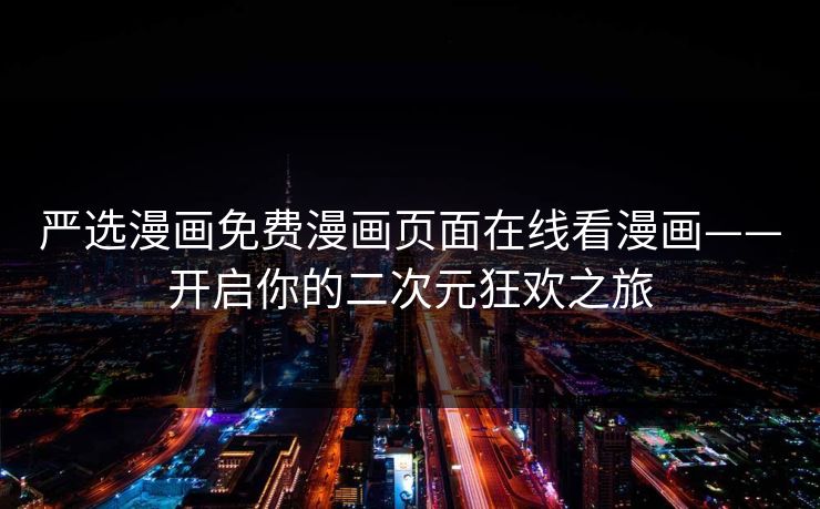 严选漫画免费漫画页面在线看漫画——开启你的二次元狂欢之旅