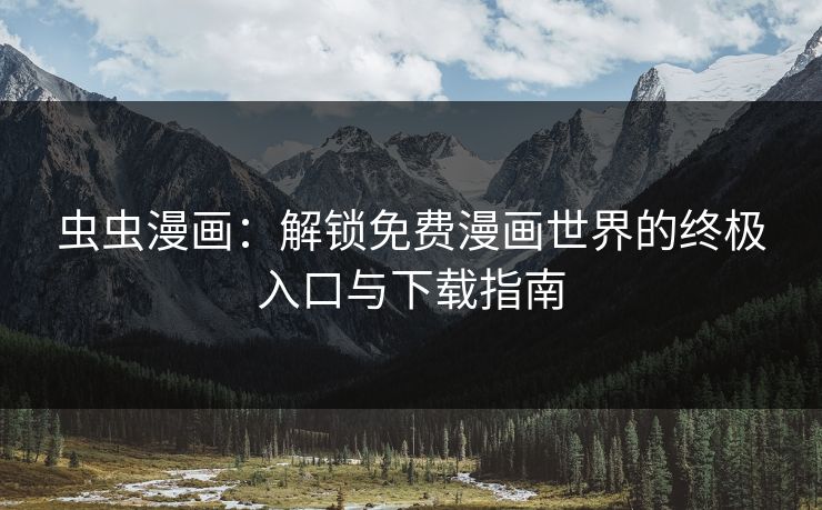 虫虫漫画：解锁免费漫画世界的终极入口与下载指南