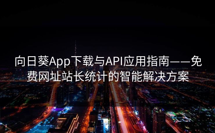 向日葵App下载与API应用指南——免费网址站长统计的智能解决方案