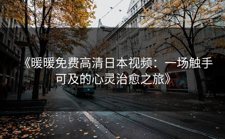 《暖暖免费高清日本视频：一场触手可及的心灵治愈之旅》