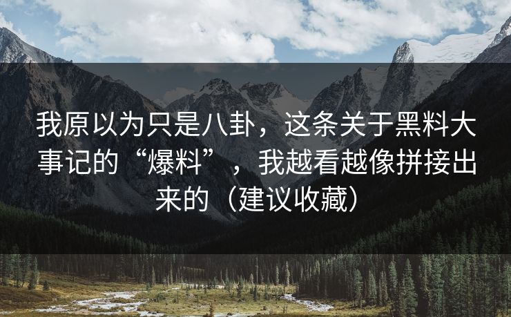 我原以为只是八卦,这条关于黑料大事记的“爆料”,我越看越像拼接出来的(建议收藏) 我原以为只是八卦,这条关于黑料大事记的“爆料”,我越看越像拼接出来的(建议收藏)