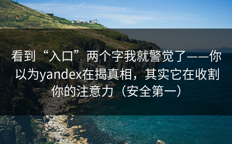 看到“入口”两个字我就警觉了——你以为yandex在揭真相，其实它在收割你的注意力（安全第一）