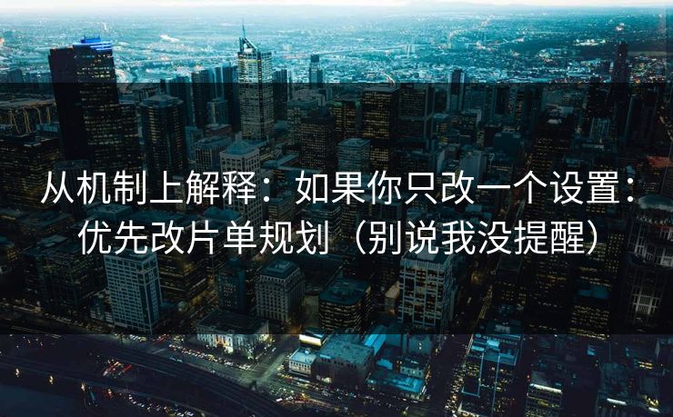 从机制上解释：如果你只改一个设置：优先改片单规划（别说我没提醒）