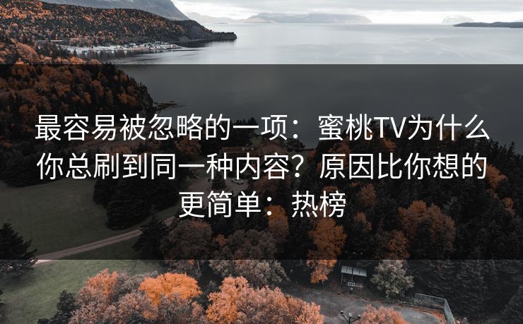 最容易被忽略的一项:蜜桃TV为什么你总刷到同一种内容?原因比你想的更简单:热榜 最容易被忽略的一项:蜜桃TV为什么你总刷到同一种内容?原因比你想的更简单:热榜
